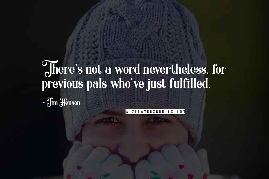 Jim Henson Quotes: There's not a word nevertheless, for previous pals who've just fulfilled.