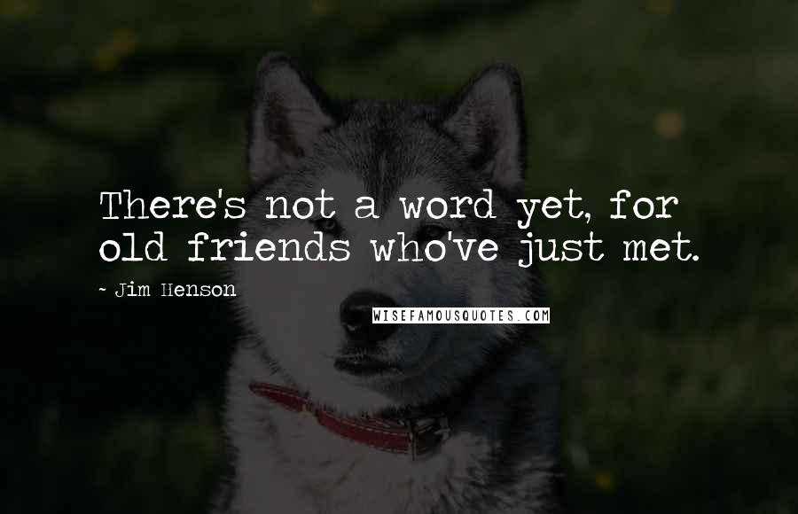 Jim Henson Quotes: There's not a word yet, for old friends who've just met.