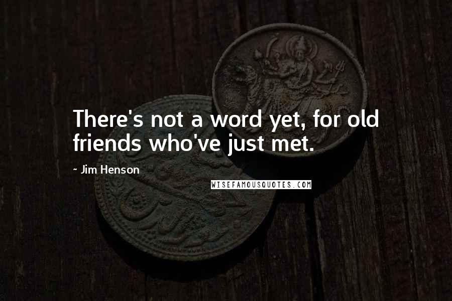 Jim Henson Quotes: There's not a word yet, for old friends who've just met.