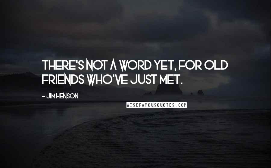 Jim Henson Quotes: There's not a word yet, for old friends who've just met.