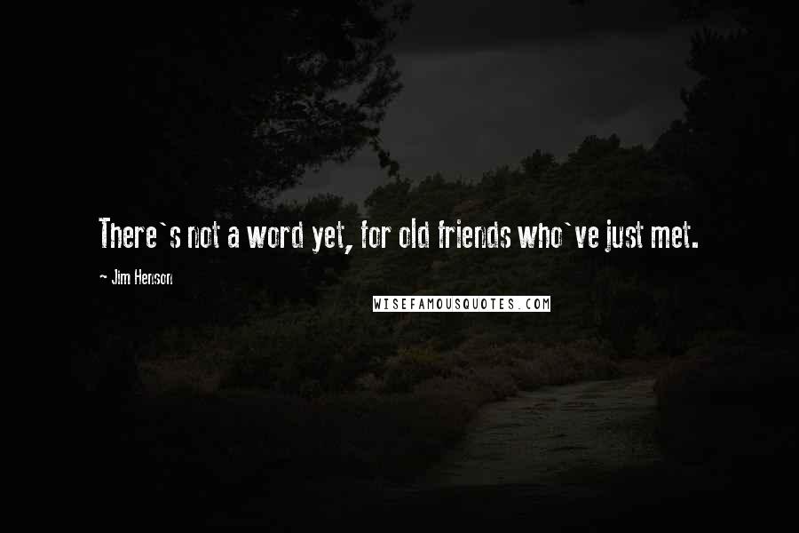 Jim Henson Quotes: There's not a word yet, for old friends who've just met.