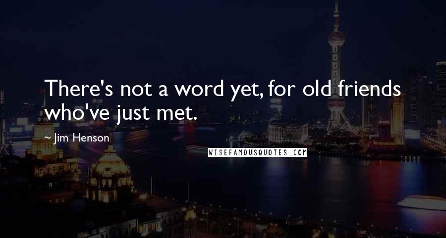 Jim Henson Quotes: There's not a word yet, for old friends who've just met.