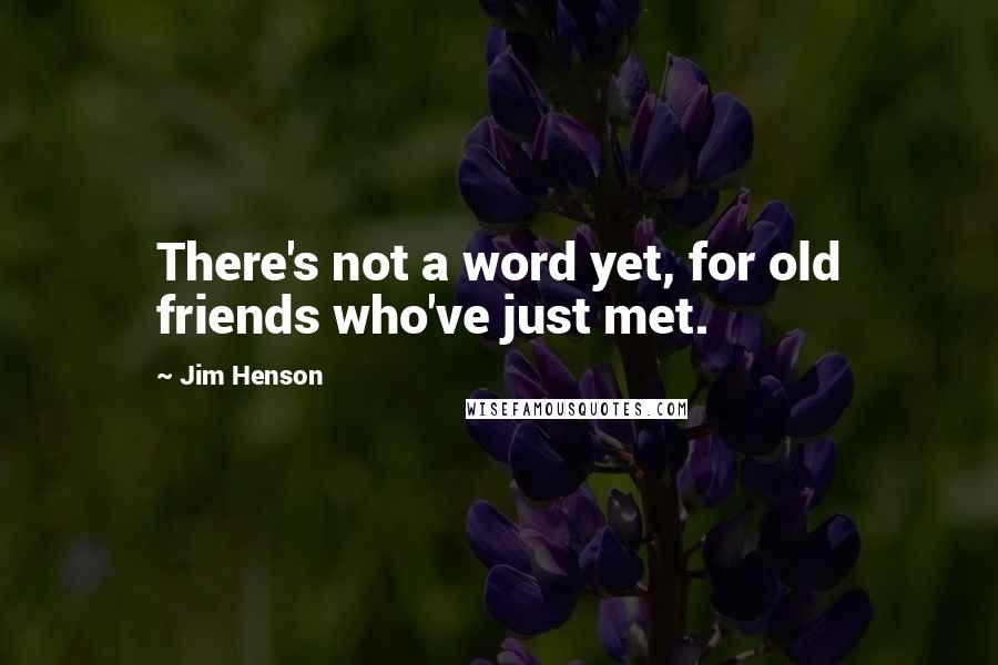 Jim Henson Quotes: There's not a word yet, for old friends who've just met.