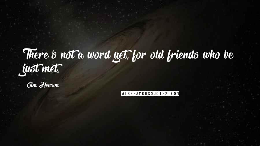 Jim Henson Quotes: There's not a word yet, for old friends who've just met.