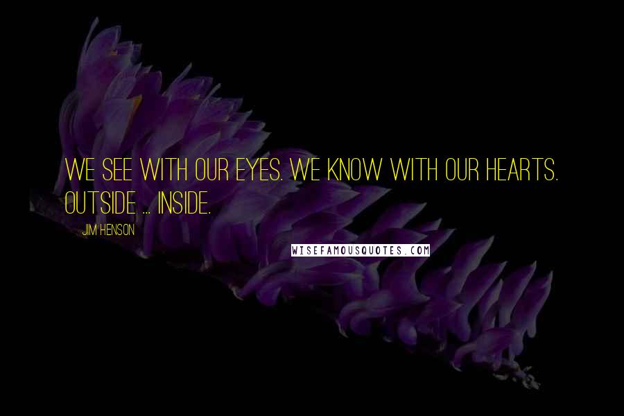 Jim Henson Quotes: We see with our eyes. We know with our hearts. Outside ... Inside.