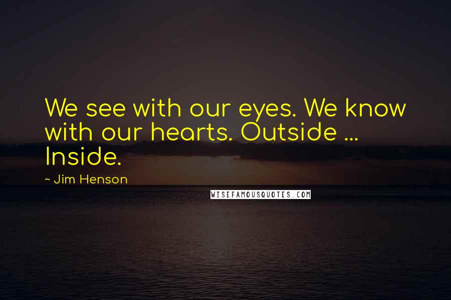 Jim Henson Quotes: We see with our eyes. We know with our hearts. Outside ... Inside.