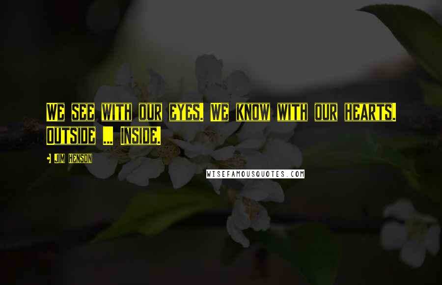 Jim Henson Quotes: We see with our eyes. We know with our hearts. Outside ... Inside.