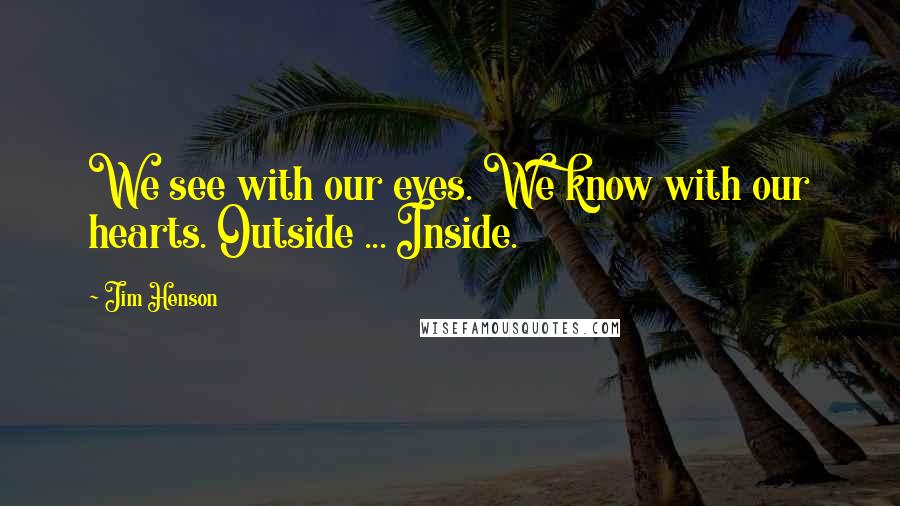 Jim Henson Quotes: We see with our eyes. We know with our hearts. Outside ... Inside.