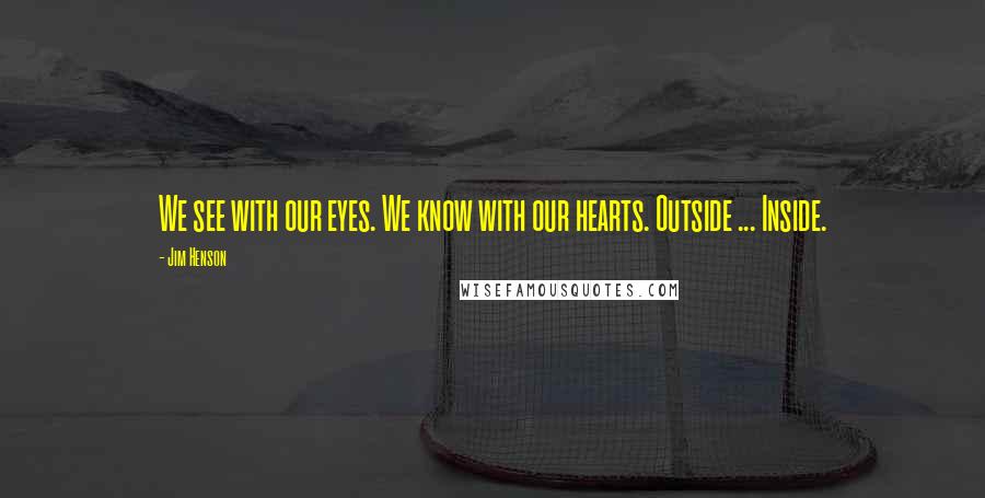 Jim Henson Quotes: We see with our eyes. We know with our hearts. Outside ... Inside.