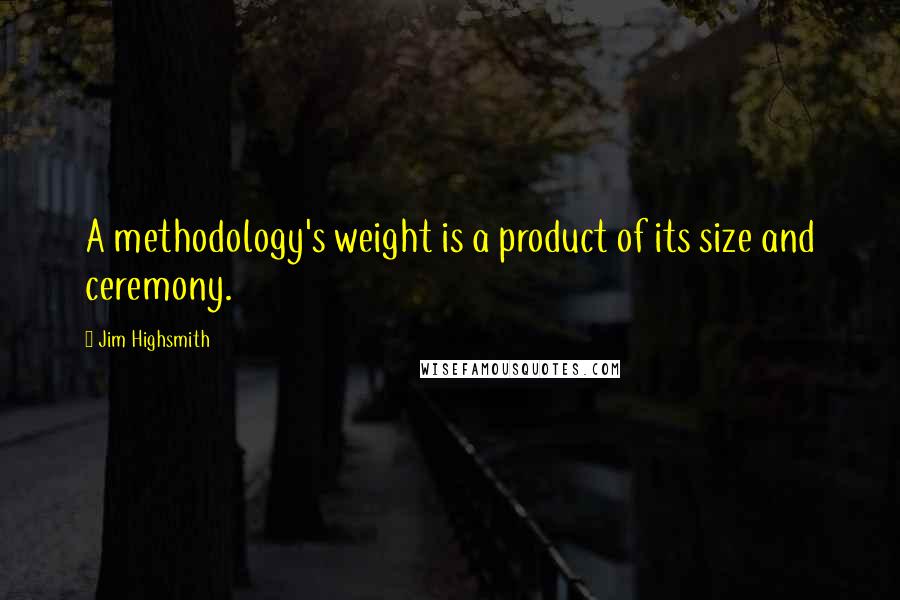 Jim Highsmith Quotes: A methodology's weight is a product of its size and ceremony.