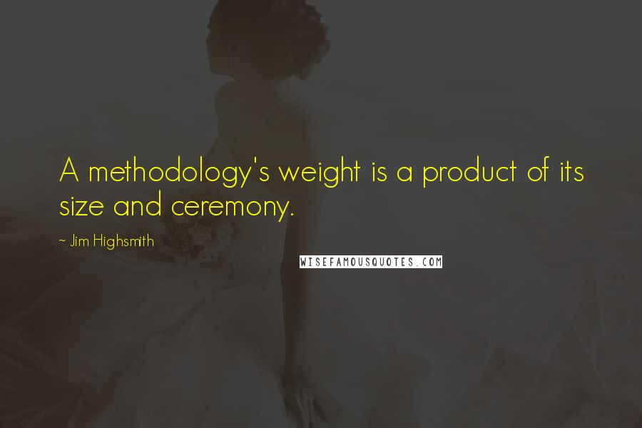 Jim Highsmith Quotes: A methodology's weight is a product of its size and ceremony.