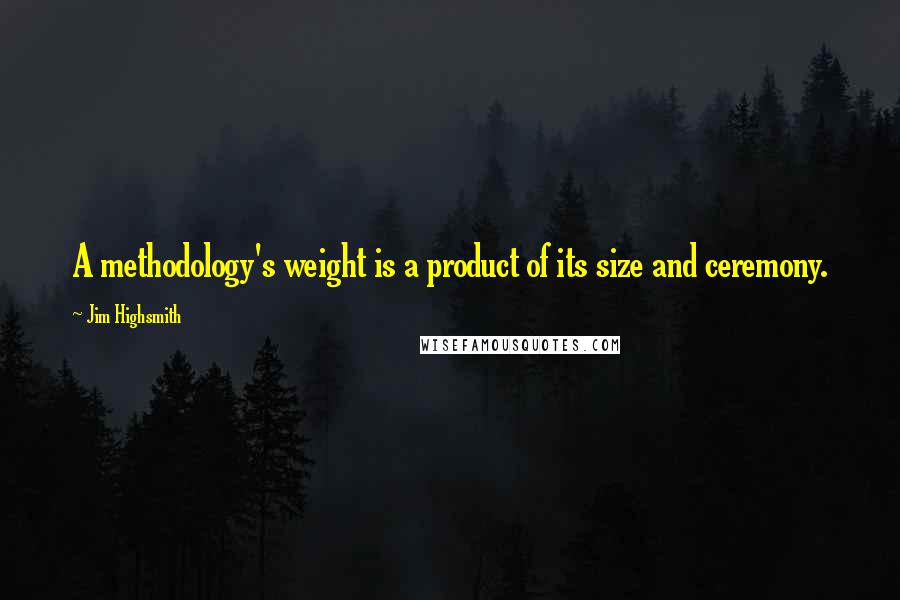 Jim Highsmith Quotes: A methodology's weight is a product of its size and ceremony.