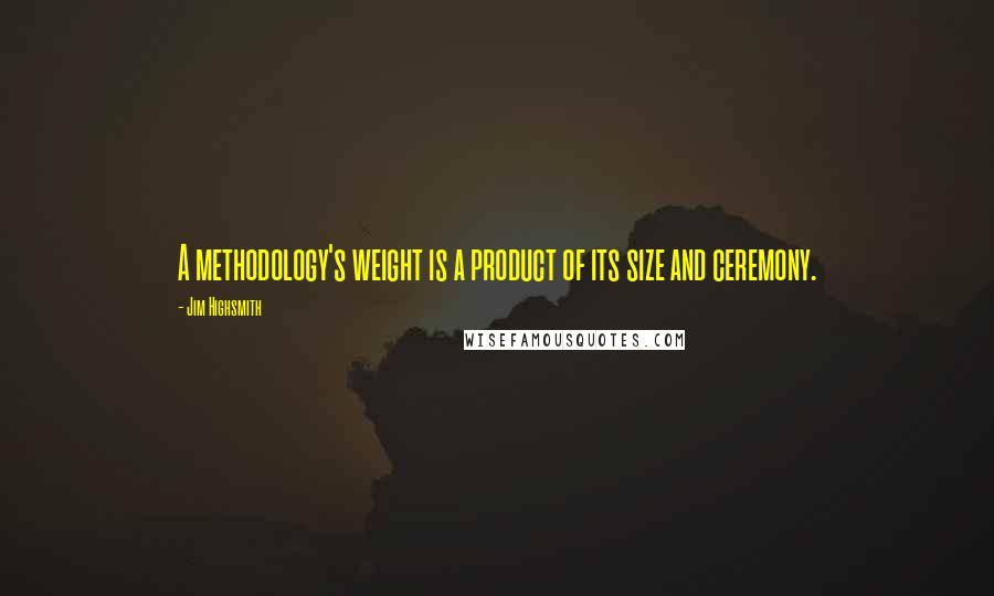 Jim Highsmith Quotes: A methodology's weight is a product of its size and ceremony.