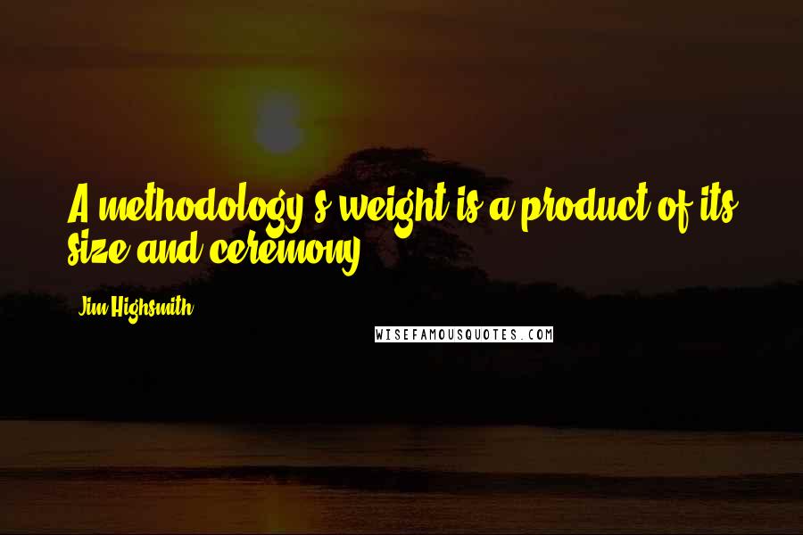 Jim Highsmith Quotes: A methodology's weight is a product of its size and ceremony.