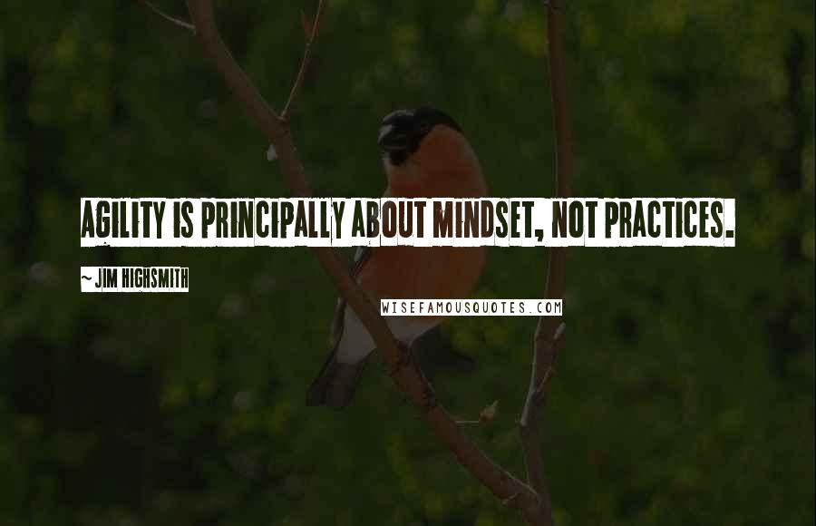 Jim Highsmith Quotes: Agility is principally about mindset, not practices.