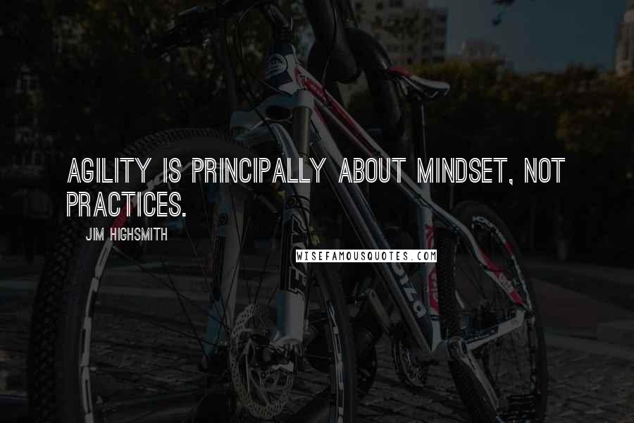 Jim Highsmith Quotes: Agility is principally about mindset, not practices.