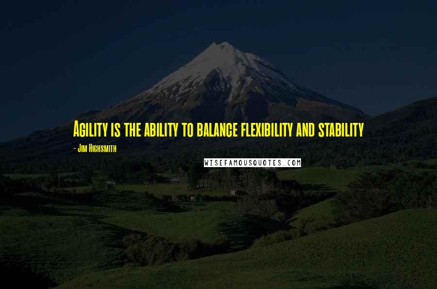 Jim Highsmith Quotes: Agility is the ability to balance flexibility and stability