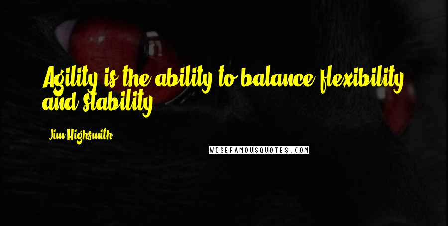 Jim Highsmith Quotes: Agility is the ability to balance flexibility and stability