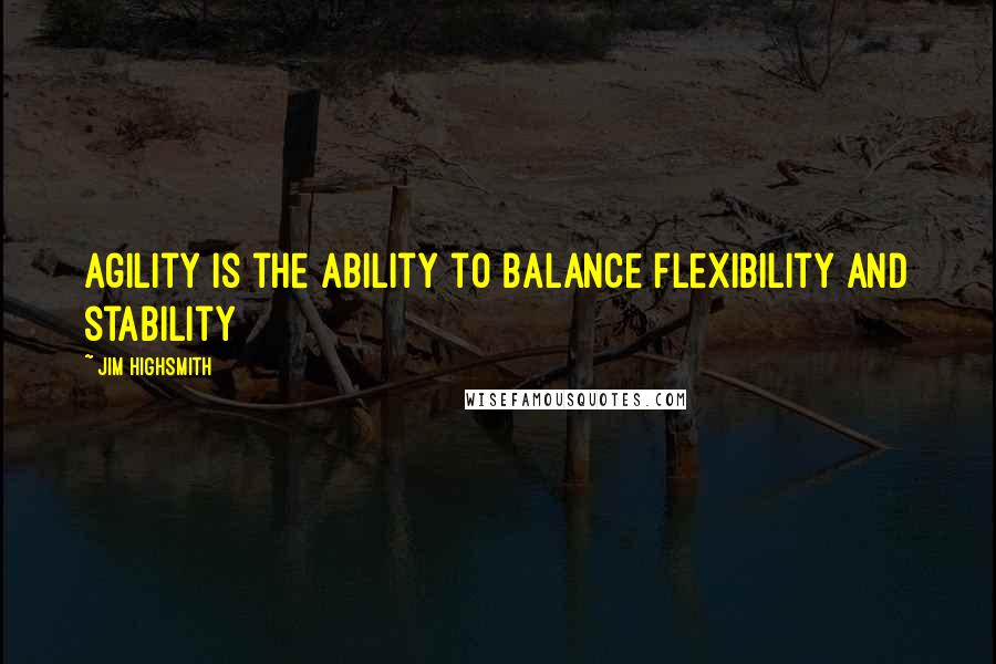 Jim Highsmith Quotes: Agility is the ability to balance flexibility and stability