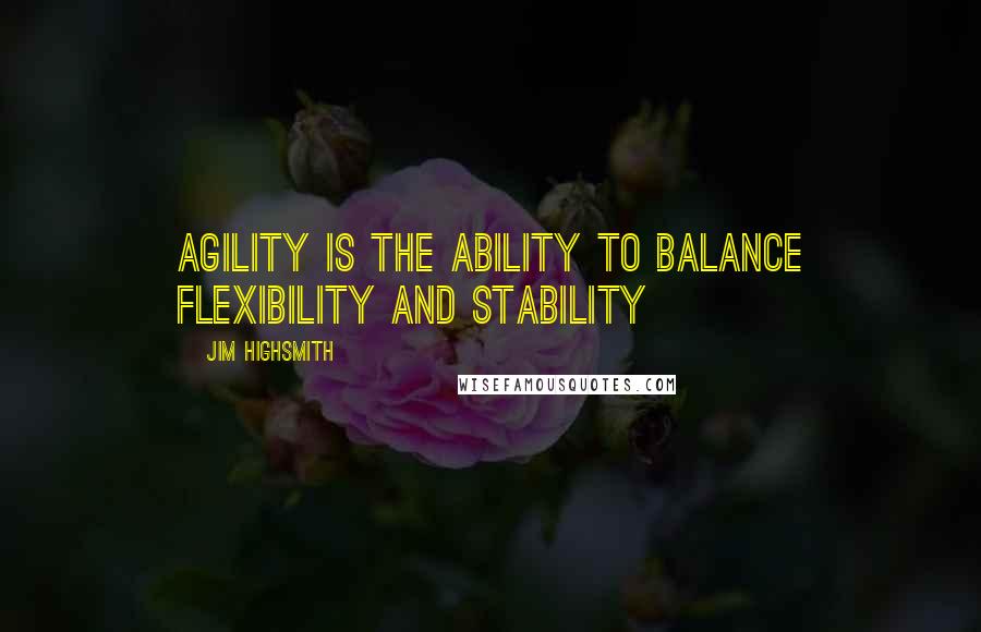 Jim Highsmith Quotes: Agility is the ability to balance flexibility and stability