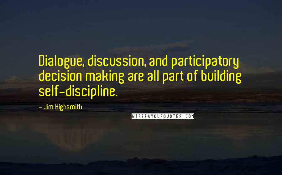 Jim Highsmith Quotes: Dialogue, discussion, and participatory decision making are all part of building self-discipline.