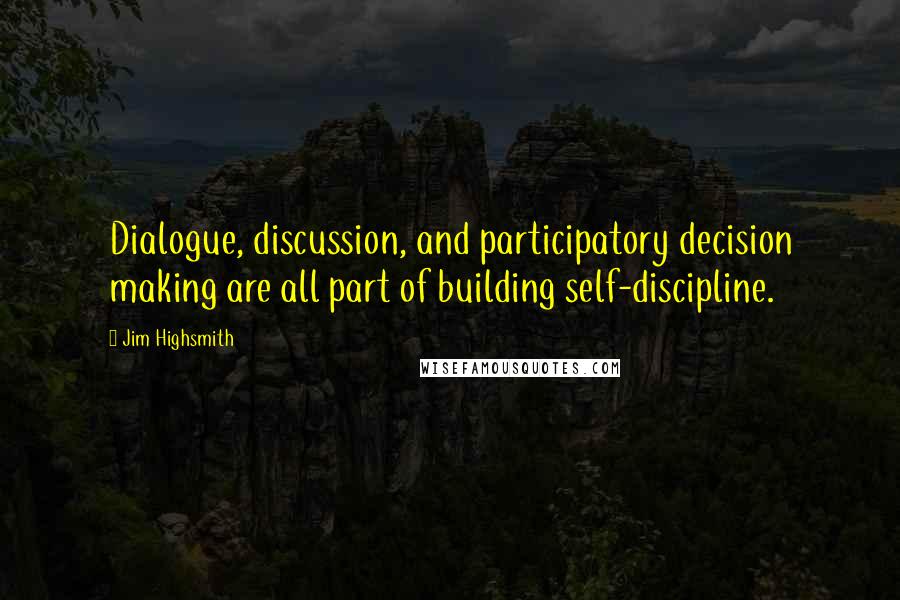 Jim Highsmith Quotes: Dialogue, discussion, and participatory decision making are all part of building self-discipline.