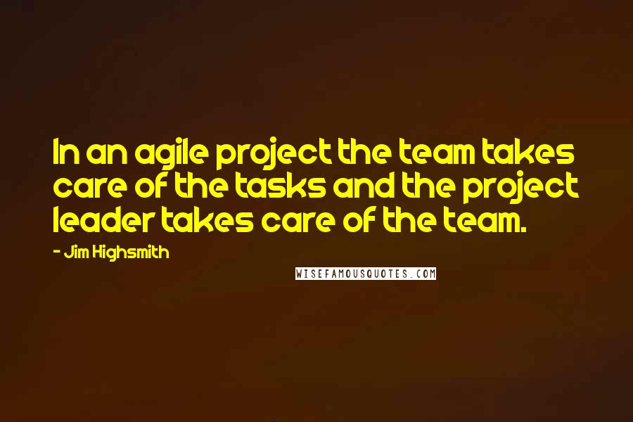 Jim Highsmith Quotes: In an agile project the team takes care of the tasks and the project leader takes care of the team.