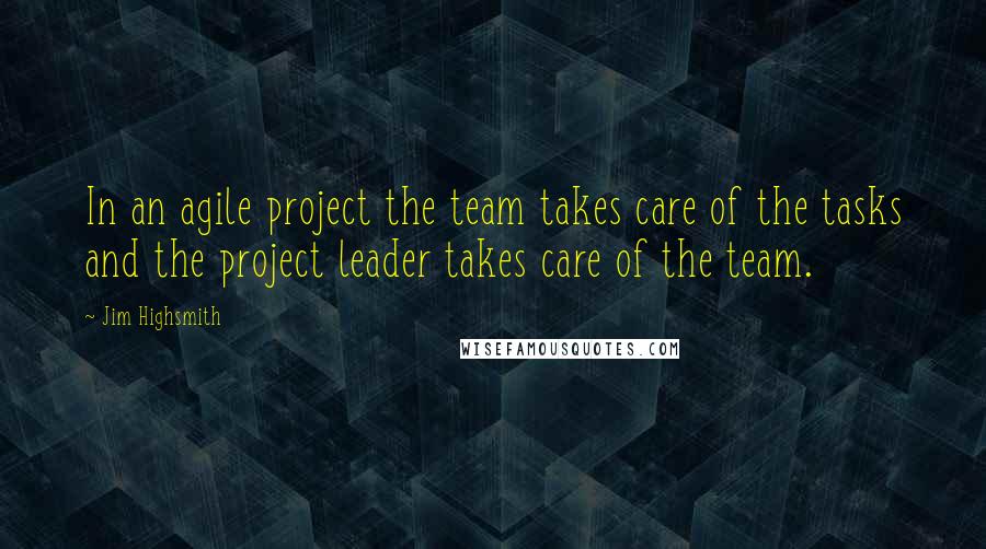 Jim Highsmith Quotes: In an agile project the team takes care of the tasks and the project leader takes care of the team.