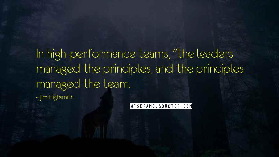 Jim Highsmith Quotes: In high-performance teams, "the leaders managed the principles, and the principles managed the team.