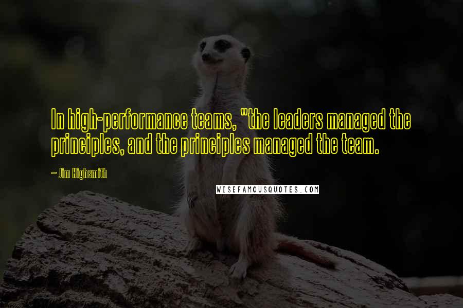 Jim Highsmith Quotes: In high-performance teams, "the leaders managed the principles, and the principles managed the team.