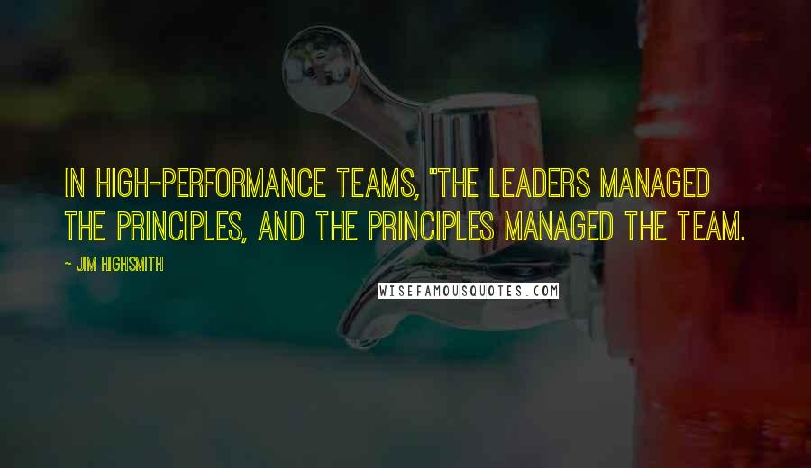 Jim Highsmith Quotes: In high-performance teams, "the leaders managed the principles, and the principles managed the team.