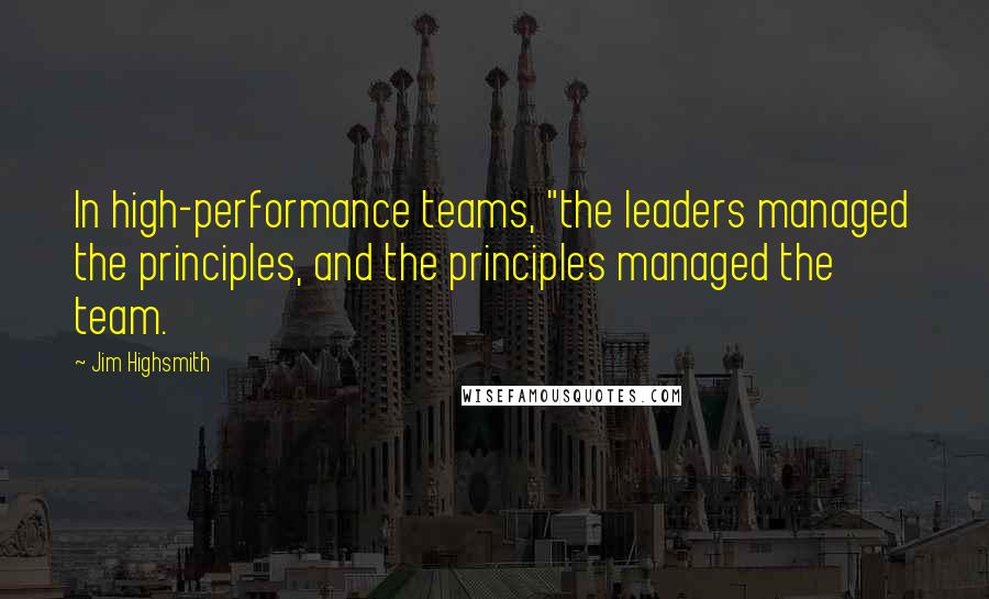 Jim Highsmith Quotes: In high-performance teams, "the leaders managed the principles, and the principles managed the team.