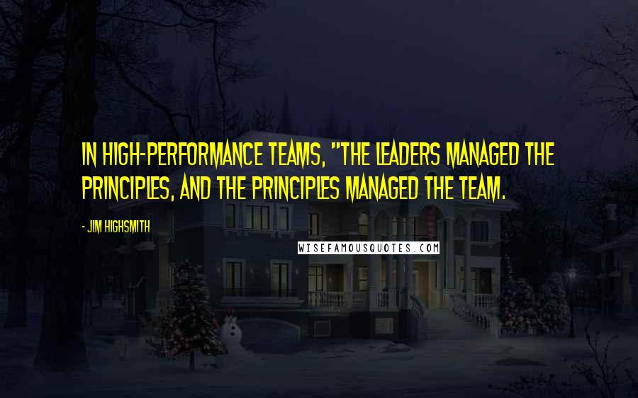 Jim Highsmith Quotes: In high-performance teams, "the leaders managed the principles, and the principles managed the team.