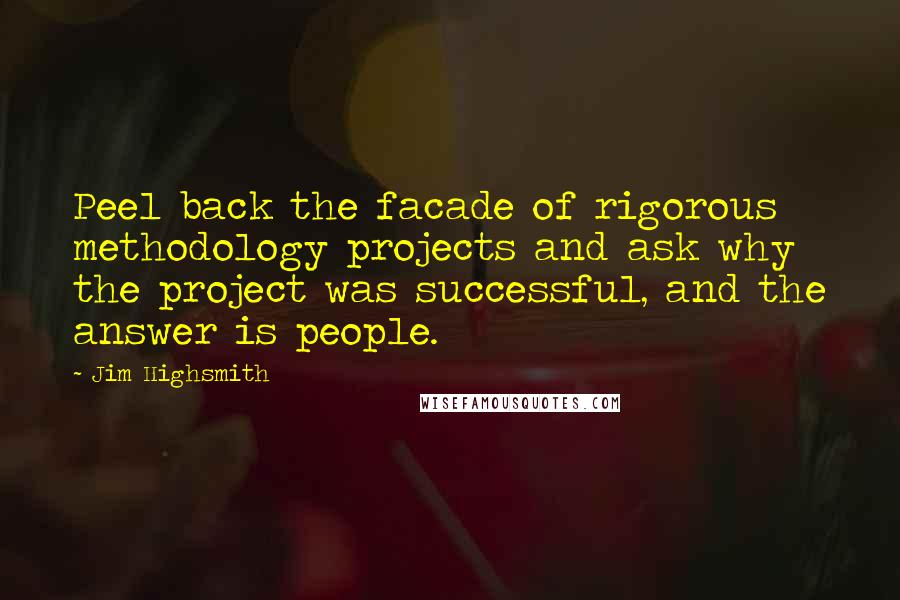 Jim Highsmith Quotes: Peel back the facade of rigorous methodology projects and ask why the project was successful, and the answer is people.