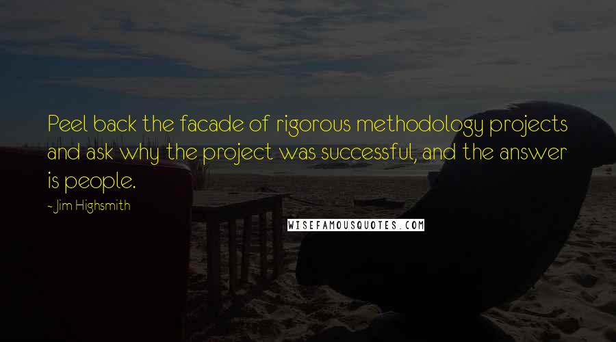 Jim Highsmith Quotes: Peel back the facade of rigorous methodology projects and ask why the project was successful, and the answer is people.