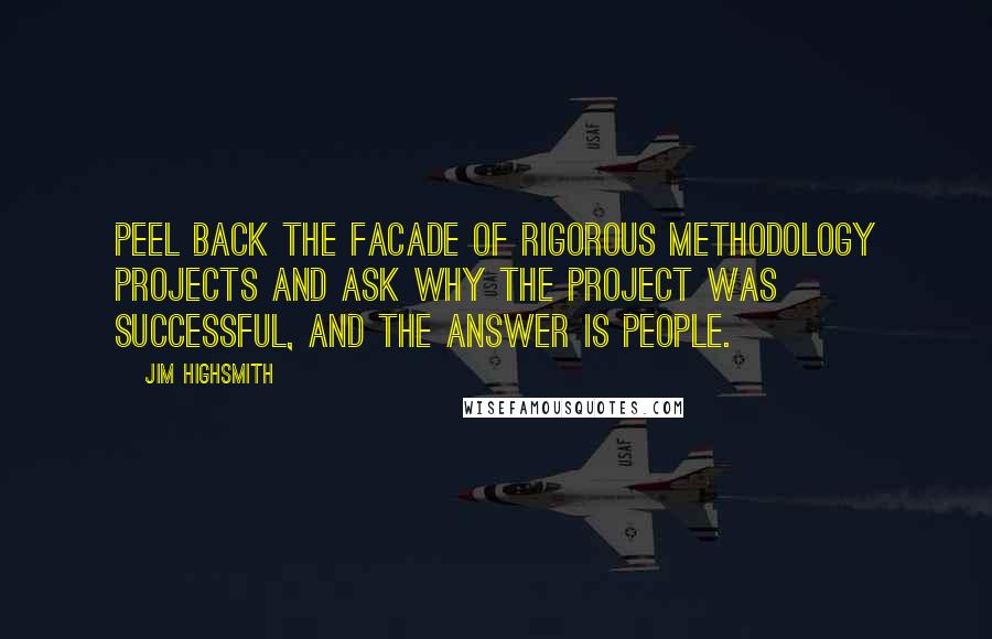 Jim Highsmith Quotes: Peel back the facade of rigorous methodology projects and ask why the project was successful, and the answer is people.