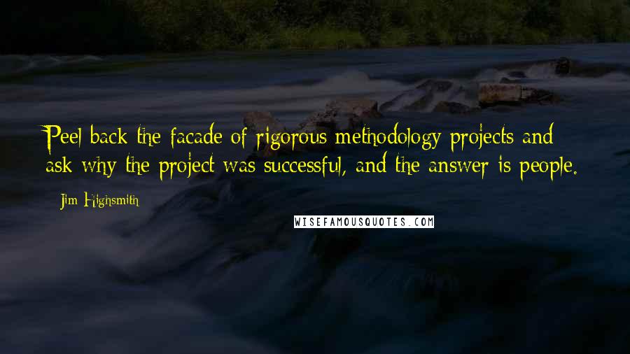 Jim Highsmith Quotes: Peel back the facade of rigorous methodology projects and ask why the project was successful, and the answer is people.