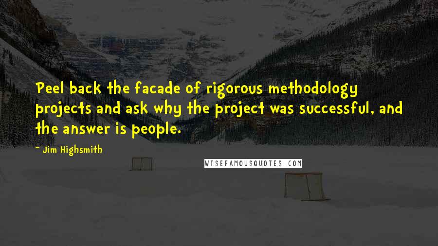 Jim Highsmith Quotes: Peel back the facade of rigorous methodology projects and ask why the project was successful, and the answer is people.