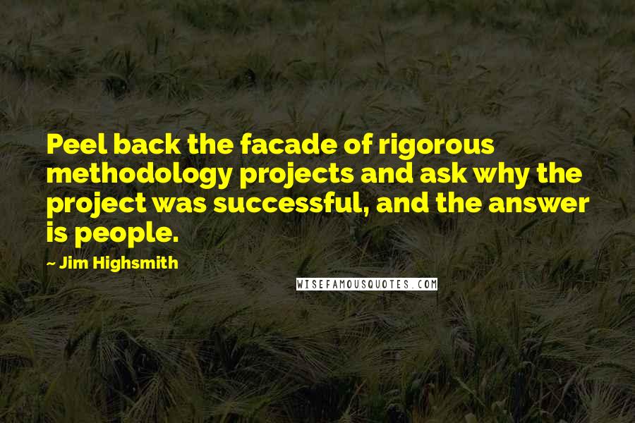 Jim Highsmith Quotes: Peel back the facade of rigorous methodology projects and ask why the project was successful, and the answer is people.