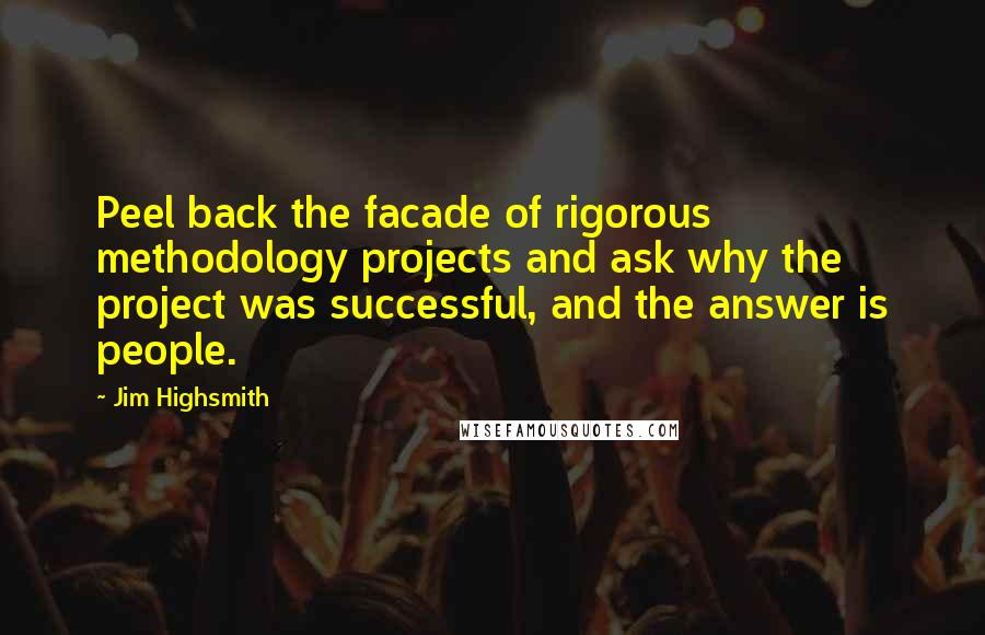 Jim Highsmith Quotes: Peel back the facade of rigorous methodology projects and ask why the project was successful, and the answer is people.