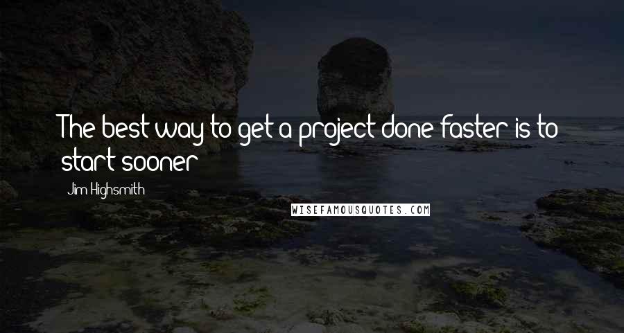 Jim Highsmith Quotes: The best way to get a project done faster is to start sooner