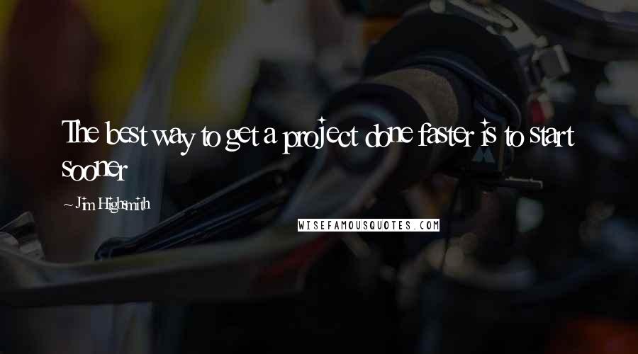 Jim Highsmith Quotes: The best way to get a project done faster is to start sooner