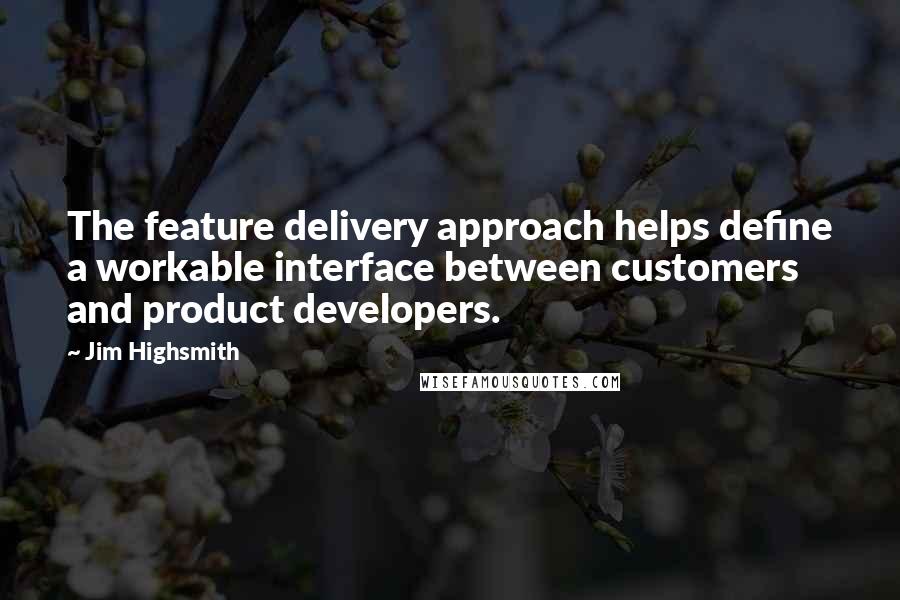 Jim Highsmith Quotes: The feature delivery approach helps define a workable interface between customers and product developers.