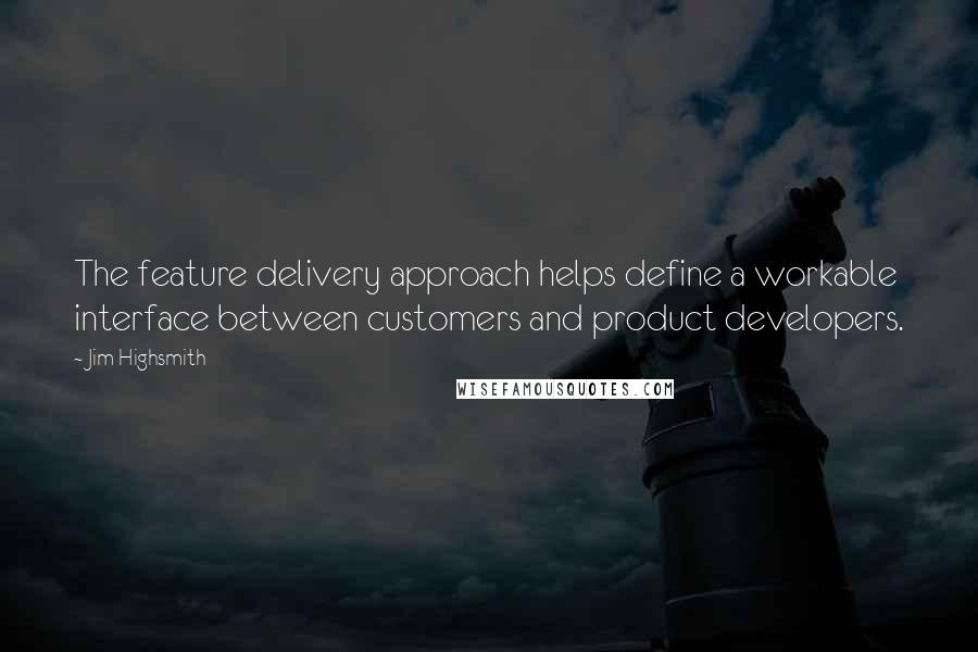 Jim Highsmith Quotes: The feature delivery approach helps define a workable interface between customers and product developers.