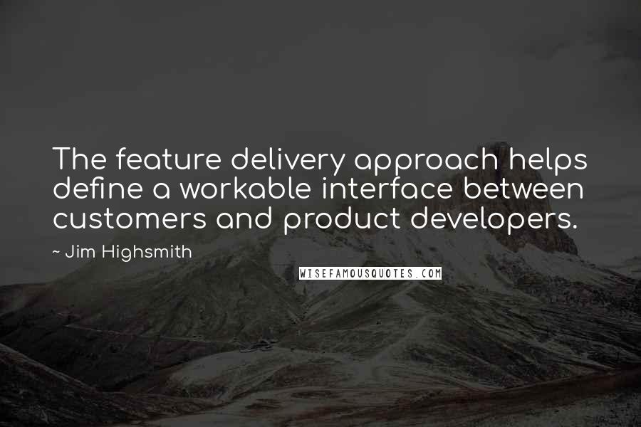 Jim Highsmith Quotes: The feature delivery approach helps define a workable interface between customers and product developers.