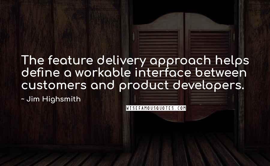 Jim Highsmith Quotes: The feature delivery approach helps define a workable interface between customers and product developers.