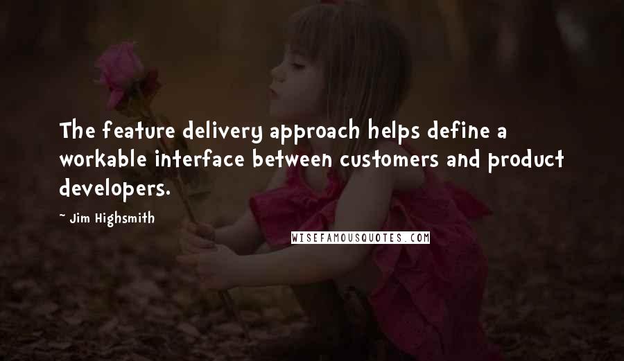 Jim Highsmith Quotes: The feature delivery approach helps define a workable interface between customers and product developers.