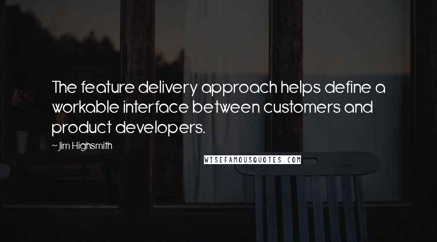 Jim Highsmith Quotes: The feature delivery approach helps define a workable interface between customers and product developers.