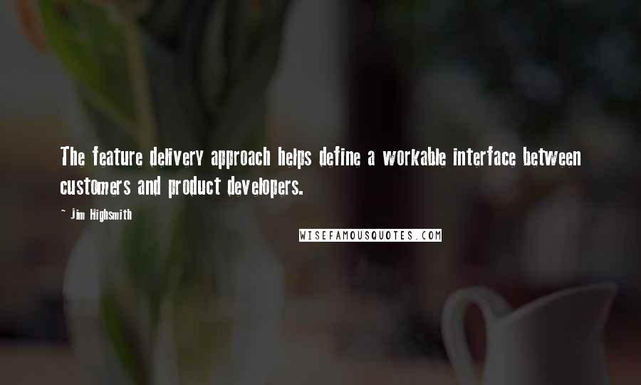 Jim Highsmith Quotes: The feature delivery approach helps define a workable interface between customers and product developers.