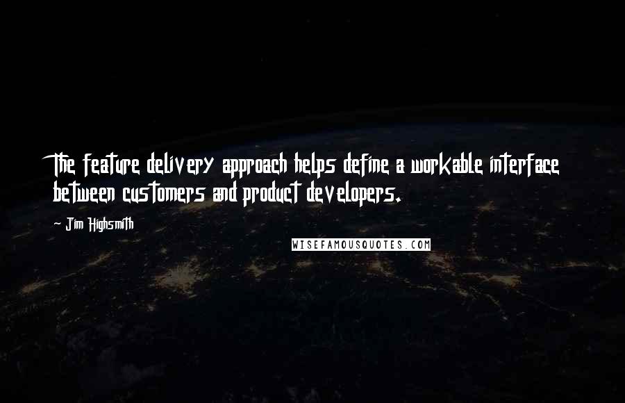 Jim Highsmith Quotes: The feature delivery approach helps define a workable interface between customers and product developers.